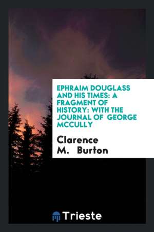 Ephraim Douglass and His Times: A Fragment of History: With the Journal of George McCully de Clarence Monroe Burton