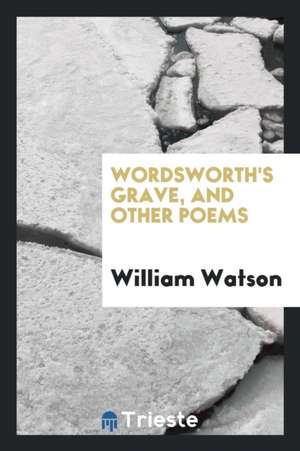 Wordsworth's Grave, and Other Poems de William Watson