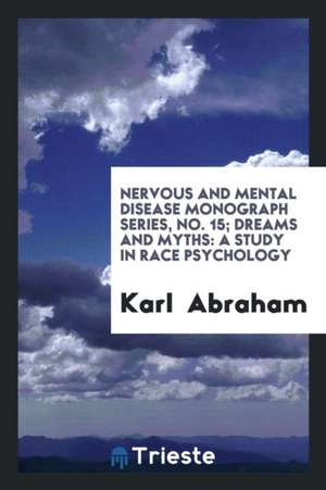 Nervous and Mental Disease Monograph Series, No. 15; Dreams and Myths: A Study in Race Psychology de Karl Abraham