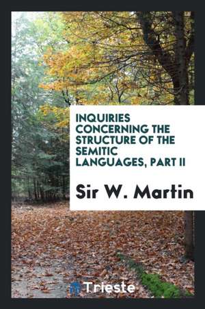 Inquiries Concerning the Structure of the Semitic Languages, Part II de Sir W. Martin