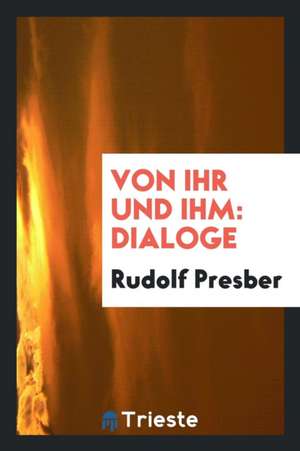 Von Ihr Und Ihm: Dialoge de Rudolf Presber