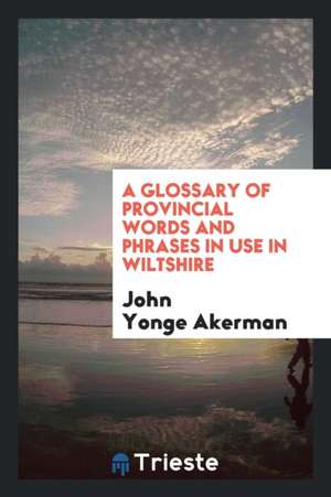 A Glossary of Provincial Words and Phrases in Use in Wiltshire de John Yonge Akerman