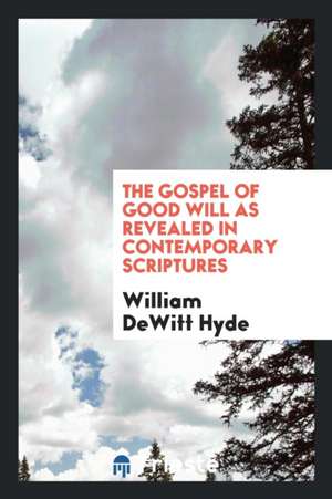 The Gospel of Good Will as Revealed in Contemporary Scriptures de William Dewitt Hyde