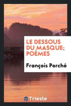 Le Dessous Du Masque; Poèmes de Francois Porche