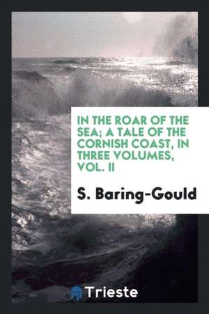 In the Roar of the Sea; A Tale of the Cornish Coast, in Three Volumes, Vol. II de S. Baring-Gould