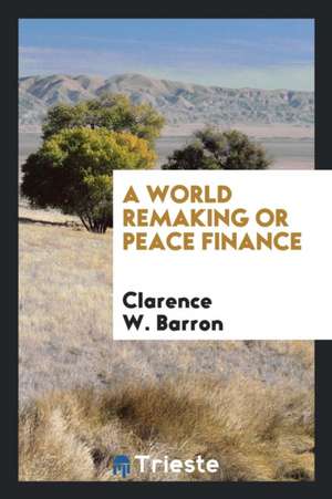 A World Remaking or Peace Finance de Clarence W. Barron