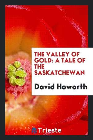 The Valley of Gold: A Tale of the Saskatchewan de David Howarth