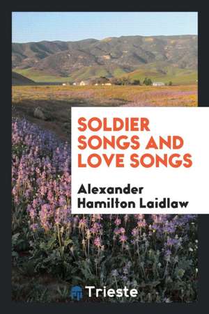 Soldier Songs and Love Songs de Alexander Hamilton Laidlaw