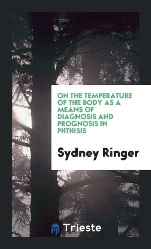 On the Temperature of the Body as a Means of Diagnosis and Prognosis in Phthisis de Sydney Ringer