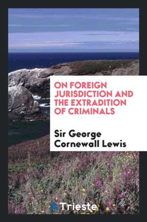 On Foreign Jurisdiction and the Extradition of Criminals de Sir George Cornewall Lewis