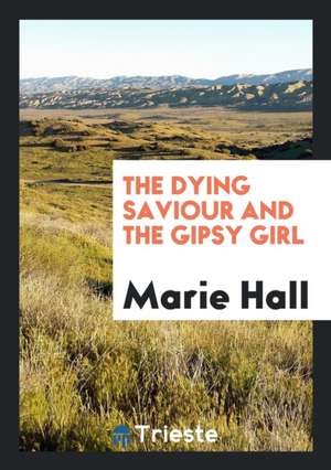 The Dying Saviour and the Gipsy Girl de Marie Hall