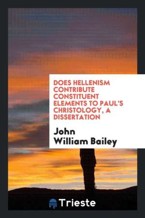 Does Hellenism Contribute Constituent Elements to Paul's Christology, a Dissertation de John William Bailey