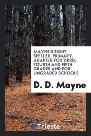 Mayne's Sight Speller. Primary, Adapted for Third, Fourth and Fifth Grades and for Ungraded Schools de D. D. Mayne