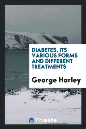 Diabetes, Its Various Forms and Different Treatments de George Harley