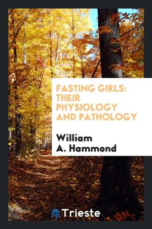 Fasting Girls: Their Physiology and Pathology de William A. Hammond