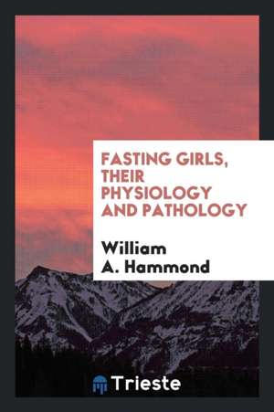 Fasting Girls, Their Physiology and Pathology de William A. Hammond