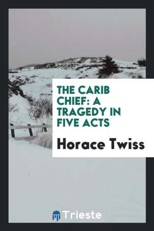 The Carib Chief: A Tragedy in Five Acts de Horace Twiss