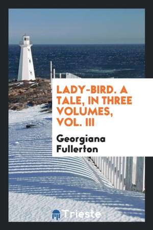 Lady-Bird. a Tale, in Three Volumes, Vol. III de Georgiana Fullerton