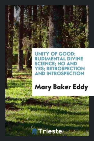 Unity of Good; Rudimental Divine Science; No and Yes; Retrospection and Introspection de Mary Baker Eddy