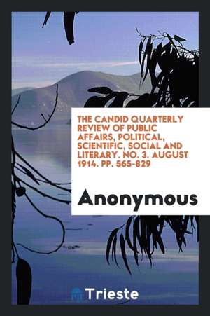 The Candid Quarterly Review of Public Affairs, Political, Scientific, Social and Literary. No. 3. August 1914. Pp. 565-829 de Anonymous