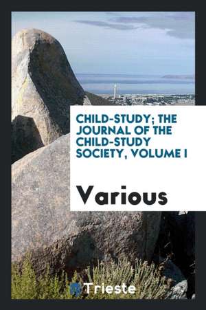 Child-Study; The Journal of the Child-Study Society, Volume I de Various