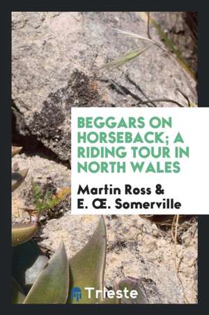 Beggars on Horseback; A Riding Tour in North Wales de Martin Ross