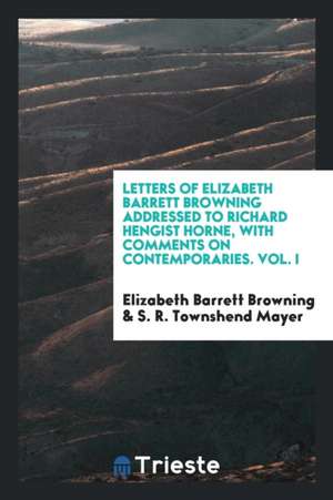 Letters of Elizabeth Barrett Browning Addressed to Richard Hengist Horne, with Comments on Contemporaries. Vol. I de Elizabeth Barrett Browning