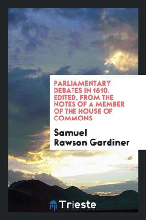 Parliamentary Debates in 1610 de Samuel Rawson Gardiner