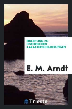 Einleitung Zu Historischen Karakterschilderungen de Ernst Moritz Arndt