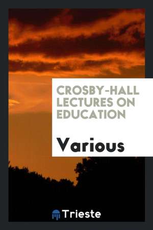 Crosby-Hall Lectures on Education de Various