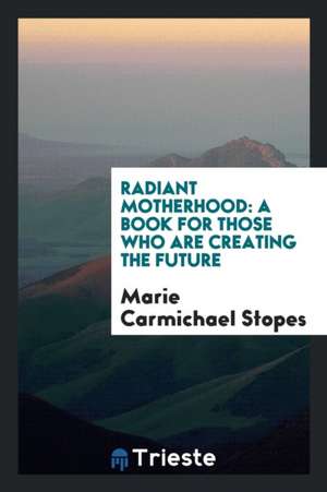 Radiant Motherhood: A Book for Those Who Are Creating the Future de Marie Carmichael Stopes