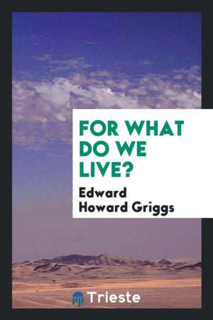 For What Do We Live? de Edward Howard Griggs