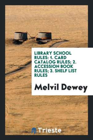 Library School Rules: 1. Card Catalog Rules; 2. Accession Book Rules; 3. Shelf List Rules de Melvil Dewey