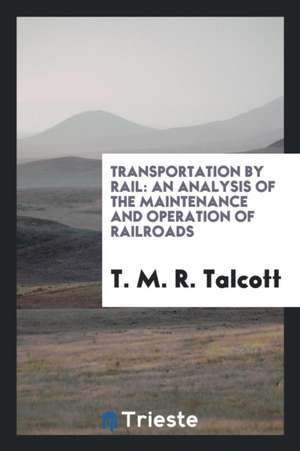 Transportation by Rail: An Analysis of the Maintenance and Operation of Railroads de T. M. R. Talcott