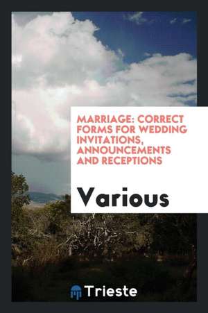 Marriage: Correct Forms for Wedding Invitations, Announcements and Receptions de Various