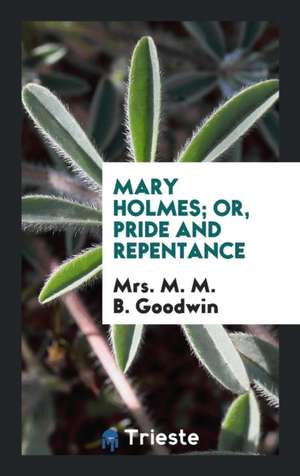 Mary Holmes; Or, Pride and Repentance de Mrs M. M. B. Goodwin