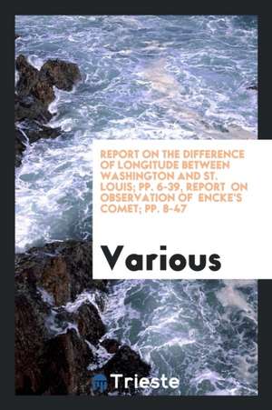 Report on the Difference of Longitude Between Washington and St. Louis; Pp. 6-39, Report on Observation of Encke's Comet; Pp. 8-47 de Various