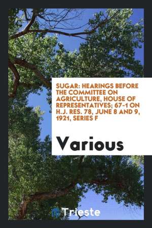 Sugar: Hearings Before the Committee on Agriculture, House of Representatives; 67-1 on H.J. Res. 78, June 8 and 9, 1921, Seri de Various