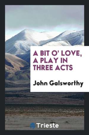 A Bit O' Love, a Play in Three Acts de John Galsworthy