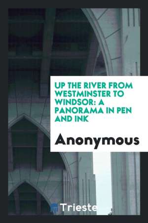 Up the River from Westminster to Windsor: A Panorama in Pen and Ink de Anonymous