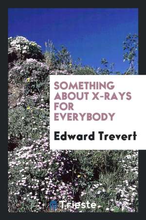 Something about X-Rays for Everybody de Edward Trevert