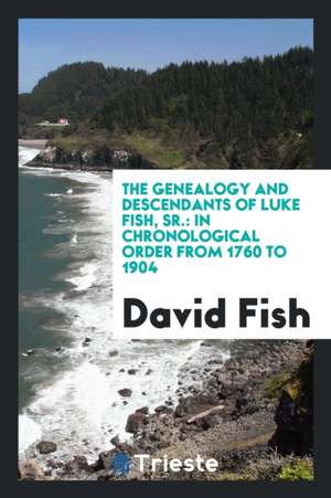 The Genealogy and Descendants of Luke Fish, Sr.: In Chronological Order from 1760 to 1904 de David Fish