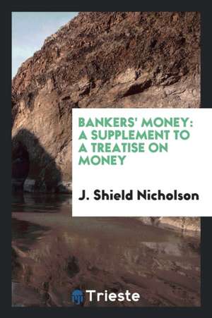 Bankers' Money: A Supplement to a Treatise on Money de J. Shield Nicholson