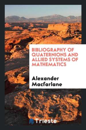 Bibliography of Quaternions and Allied Systems of Mathematics de Alexander Macfarlane