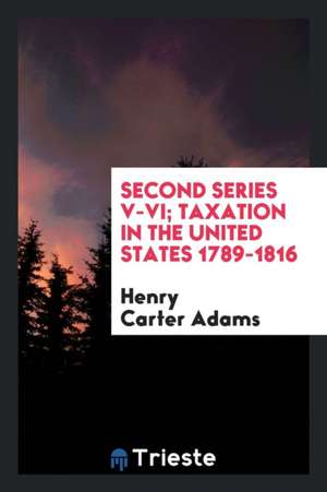 Second Series V-VI; Taxation in the United States 1789-1816 de Henry Carter Adams