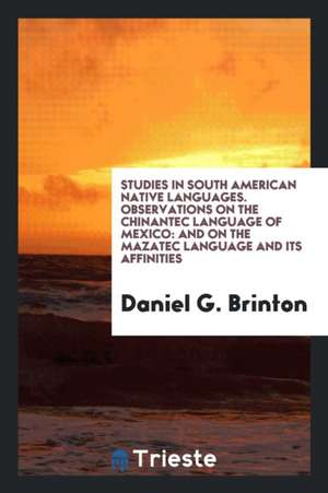 Studies in South American Native Languages: From Mss. and Rare Printed Sources de Daniel G. Brinton