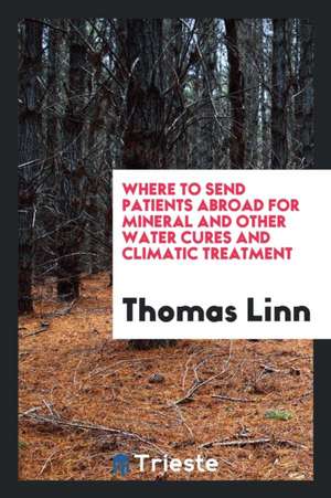 Where to Send Patients Abroad for Mineral and Other Water Cures and Climatic Treatment de Thomas Linn