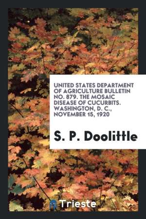 United States Department of Agriculture Bulletin No. 879. the Mosaic Disease of Cucurbits. Washington, D. C., November 15, 1920 de S. P. Doolittle