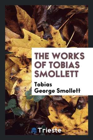 The Works of Tobias Smollett de Tobias George Smollett