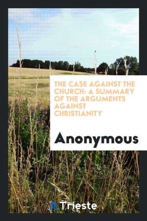 The Case Against the Church: A Summary of the Arguments Against Christianity de Anonymous